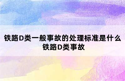 铁路D类一般事故的处理标准是什么 铁路D类事故